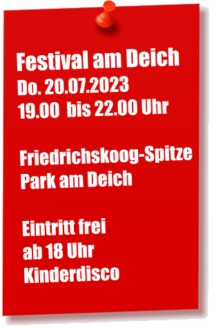 Festival am Deich Do. 20.07.2023  19.00  bis 22.00 Uhr  Friedrichskoog-Spitze Park am Deich  Eintritt frei ab 18 Uhr  Kinderdisco